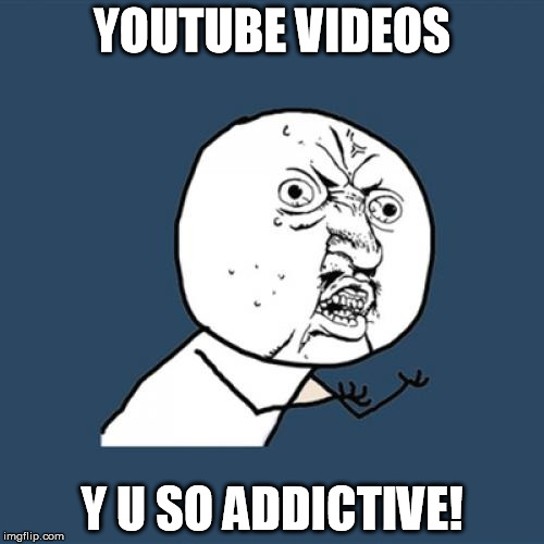 Youtube videos are addictive