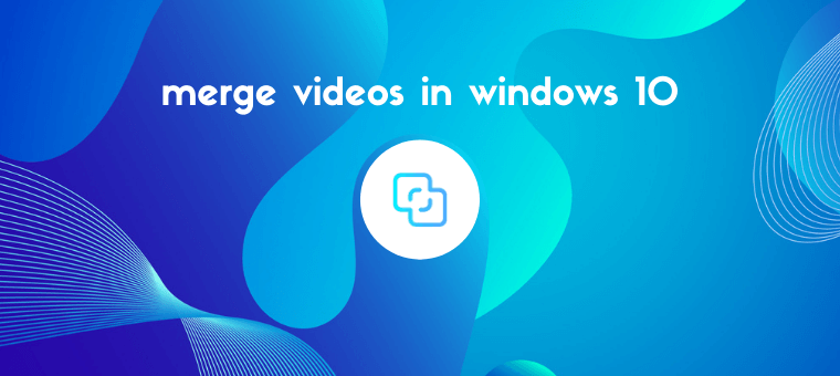 How to Merge Videos in Windows 10: 5 Easy Ways